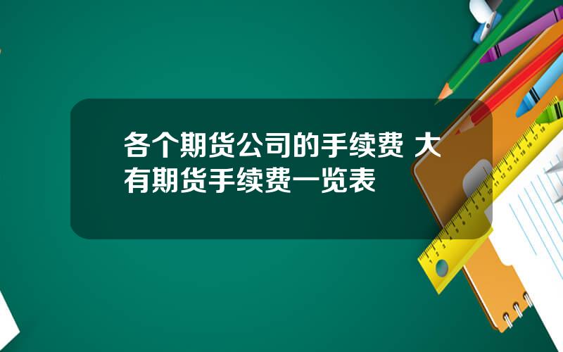 各个期货公司的手续费 大有期货手续费一览表